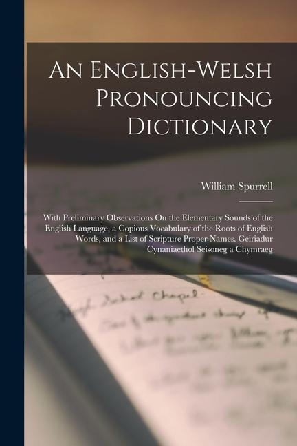 An English-Welsh Pronouncing Dictionary: With Preliminary Observations On the Elementary Sounds of the English Language, a Copious Vocabulary of the R - William Spurrell