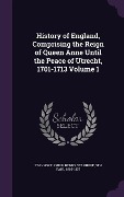 History of England, Comprising the Reign of Queen Anne Until the Peace of Utrecht, 1701-1713 Volume 1 - 