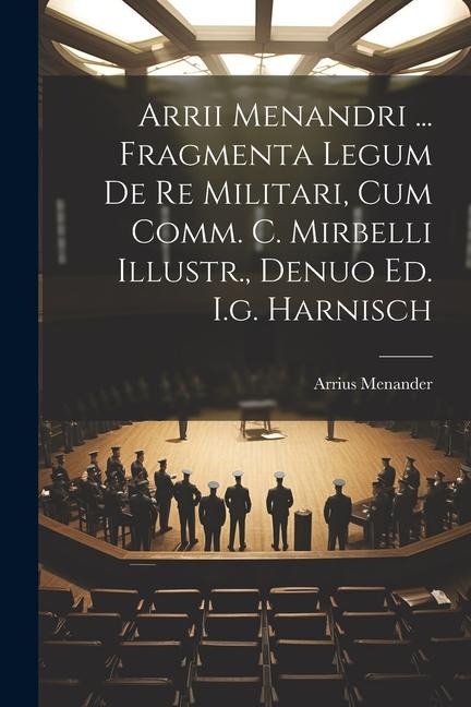 Arrii Menandri ... Fragmenta Legum De Re Militari, Cum Comm. C. Mirbelli Illustr., Denuo Ed. I.g. Harnisch - Arrius Menander