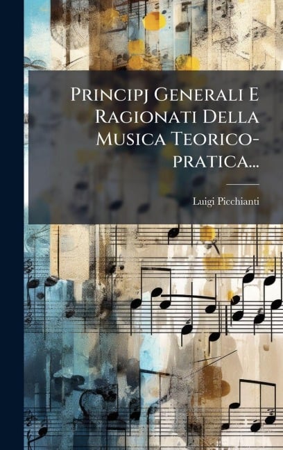 Principj Generali E Ragionati Della Musica Teorico-pratica... - Luigi Picchianti