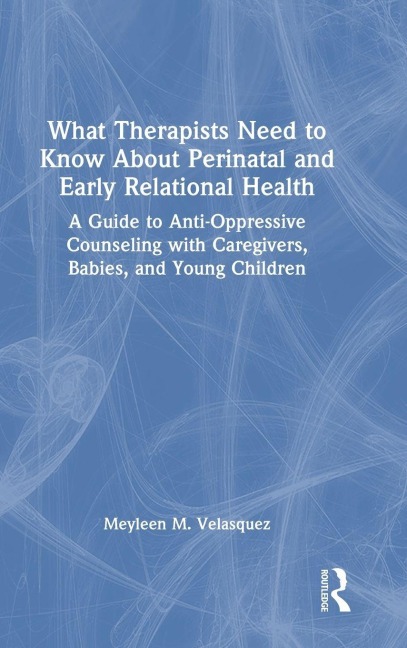 What Therapists Need to Know About Perinatal and Early Relational Health - Meyleen M. Velasquez