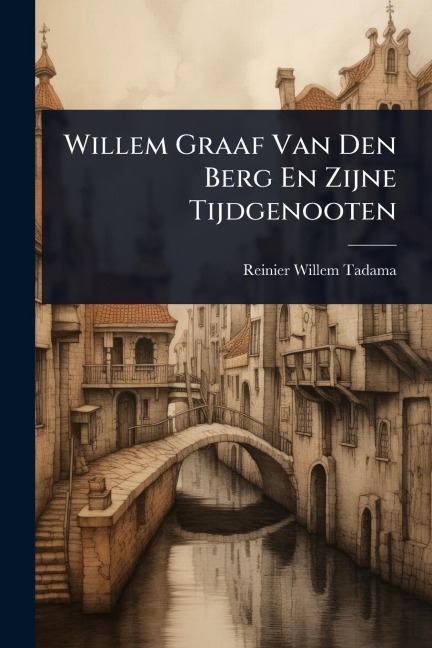 Willem Graaf Van Den Berg En Zijne Tijdgenooten - Reinier-Willem Tadama