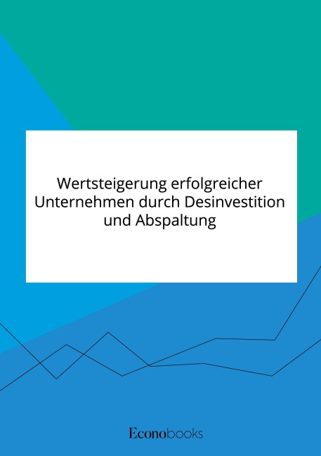 Wertsteigerung erfolgreicher Unternehmen durch Desinvestition und Abspaltung - Anonymous