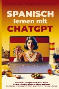 Spanisch lernen mit ChatGPT: 4x schneller zum Sprachprofi durch deinen eigenen Privatlehrer mit Künstlicher Intelligenz - Maximilian Alexander Koch