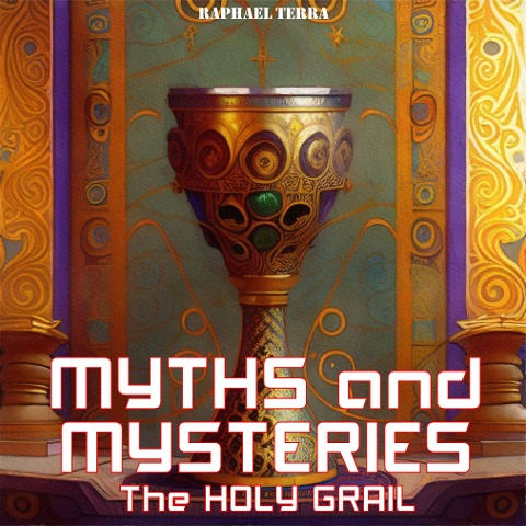 Myths and Mysteries: The Holy Grail - Raphael Terra