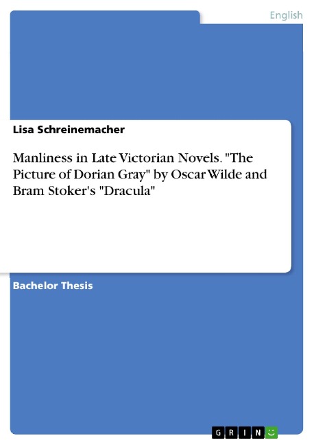Manliness in Late Victorian Novels. "The Picture of Dorian Gray" by Oscar Wilde and Bram Stoker's "Dracula" - Lisa Schreinemacher