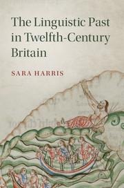 The Linguistic Past in Twelfth-Century Britain - Sara Harris