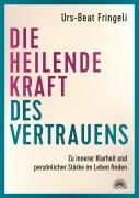 Cover-Bild zum Titel 'Die heilende Kraft des Vertrauens: Zu innerer Klarheit und persönlicher Stärke im Leben finden' von 'Urs-Beat Fringeli'