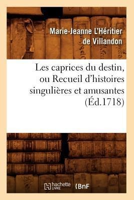 Les Caprices Du Destin, Ou Recueil d'Histoires Singulières Et Amusantes (Éd.1718) - Marie-Jeanne L'Héritier de Villandon