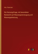 Cover-Bild zum Titel 'Die Heizungsfrage, mit besonderer Rücksicht auf Wassergaserzeugung und Wassergasheizung' von 'Alex. Naumann'