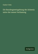 Cover-Bild zum Titel 'Die Bundesgesetzgebung der Schweiz unter der neuen Verfassung' von 'Gustav Cohn'