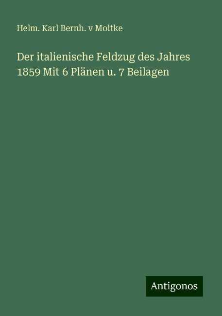 Der italienische Feldzug des Jahres 1859 Mit 6 Plänen u. 7 Beilagen - Helm. Karl Bernh. v Moltke