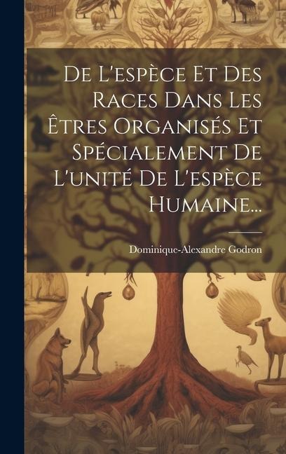 De L'espèce Et Des Races Dans Les Êtres Organisés Et Spécialement De L'unité De L'espèce Humaine... - Dominique-Alexandre Godron