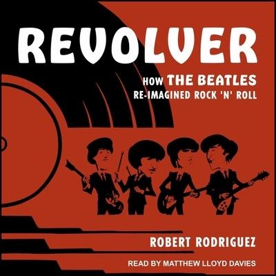Revolver Lib/E: How the Beatles Re-Imagined Rock 'n' Roll - Robert Rodriguez