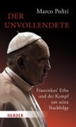 Der Unvollendete. Franziskus' Erbe und der Kampf um seine Nachfolge - Marco Politi