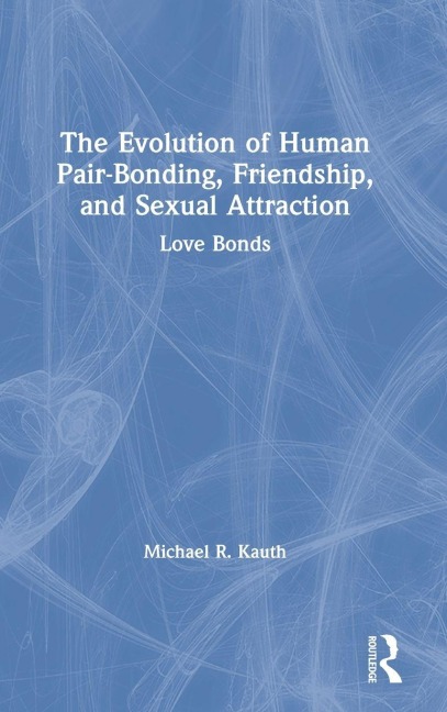 The Evolution of Human Pair-Bonding, Friendship, and Sexual Attraction - Michael R. Kauth