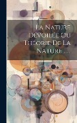 Cover-Bild zum Titel 'La Nature Dévoilée Ou Théorie De La Nature ......' von 'Anonymous'
