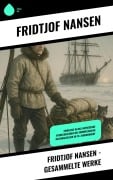Cover-Bild zum Titel 'Fridtjof Nansen - Gesammelte Werke' von 'Fridtjof Nansen'
