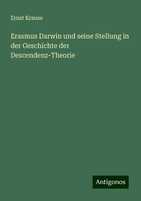 Erasmus Darwin und seine Stellung in der Geschichte der Descendenz-Theorie - Ernst Krause