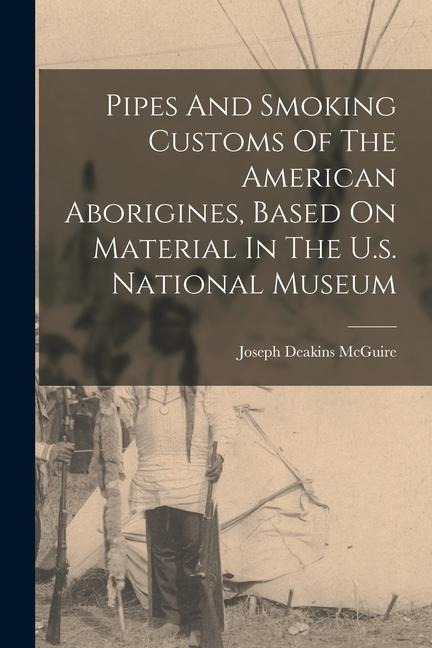Pipes And Smoking Customs Of The American Aborigines, Based On Material In The U.s. National Museum - 