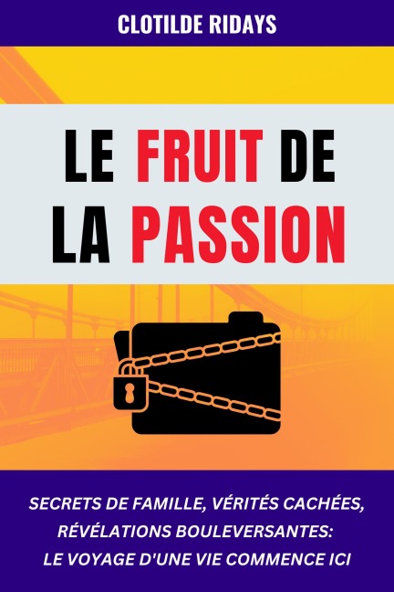 Le fruit de la passion : Secrets de famille, vérités cachées, révélations bouleversantes - Le voyage d'une vie commence ici - Clotilde Ridays