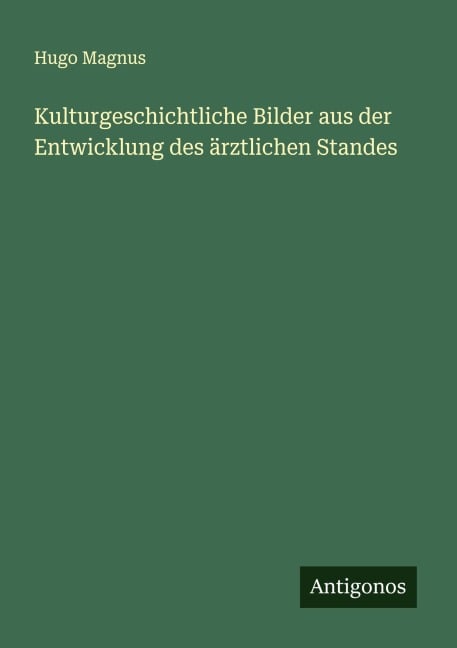 Kulturgeschichtliche Bilder aus der Entwicklung des ärztlichen Standes - Hugo Magnus