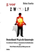 Cover-Bild zum Titel '5 vor 12 - Deutschlands Weg in die Katastrophe - der schleichende Verfall unserer demokratischen Gesellschaftsstruktur' von 'Heinz Szarka'