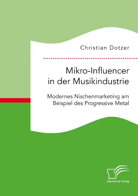 Mikro-Influencer in der Musikindustrie. Modernes Nischenmarketing am Beispiel des Progressive Metal - Christian Dotzer