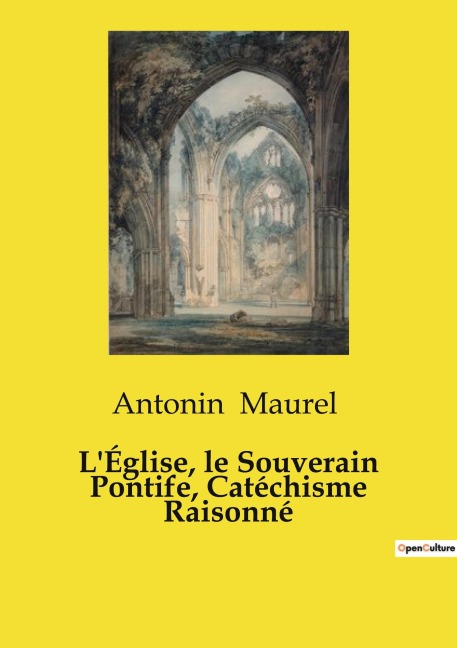 L'Église, le Souverain Pontife, Catéchisme Raisonné - Antonin Maurel