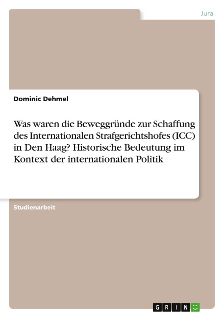 Was waren die Beweggründe zur Schaffung des Internationalen Strafgerichtshofes (ICC) in Den Haag? Historische Bedeutung im Kontext der internationalen Politik - Dominic Dehmel