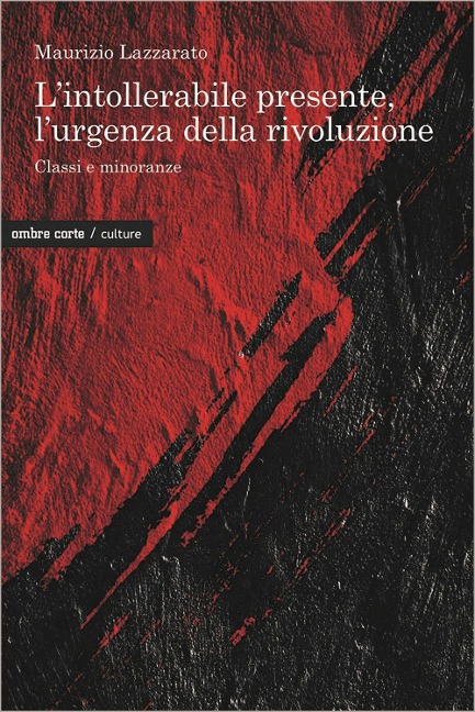 L' intollerabile presente, l'urgenza della rivoluzione. Classi e minoranze - Maurizio Lazzarato