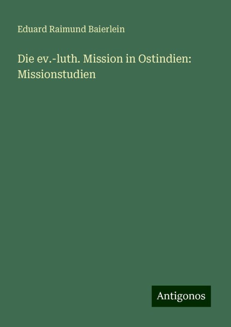 Die ev.-luth. Mission in Ostindien: Missionstudien - Eduard Raimund Baierlein