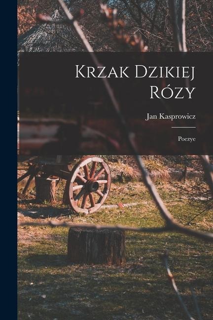 Krzak Dzikiej Rózy; Poezye - Jan Kasprowicz