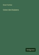 Cover-Bild zum Titel 'Unter drei Kaisern' von 'Ernst Curtius'