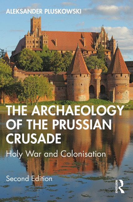 The Archaeology of the Prussian Crusade - Aleksander Pluskowski