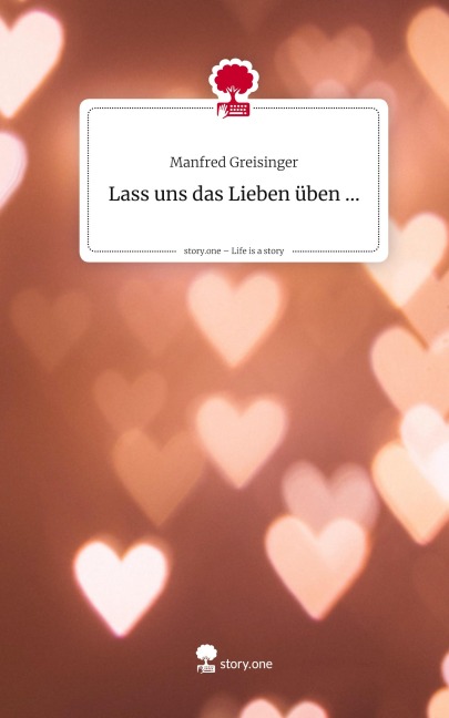 Lass uns                    das Lieben üben .... Life is a Story - story.one - Manfred Greisinger