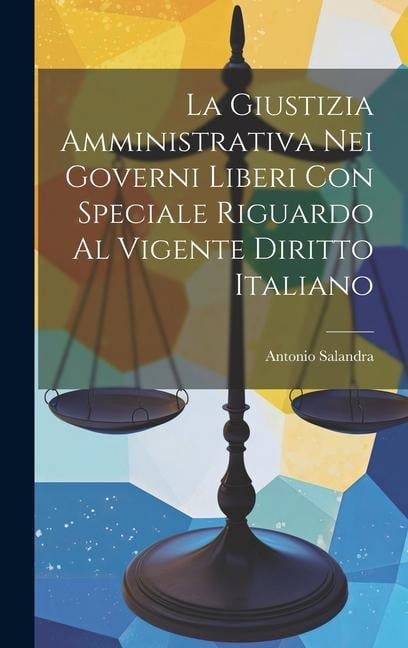 La Giustizia Amministrativa Nei Governi Liberi Con Speciale Riguardo Al Vigente Diritto Italiano - Antonio Salandra