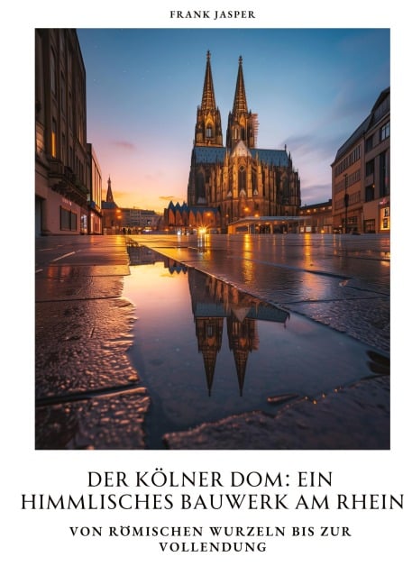 Der Kölner Dom: Ein himmlisches Bauwerk am Rhein - Frank Jasper