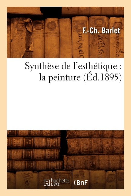 Synthèse de l'Esthétique: La Peinture (Éd.1895) - F. -Ch Barlet