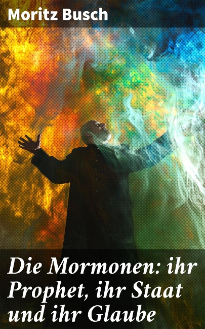 Die Mormonen: ihr Prophet, ihr Staat und ihr Glaube - Moritz Busch