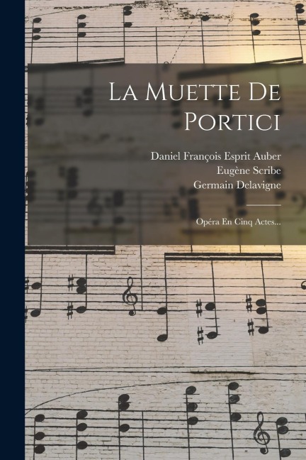 La Muette De Portici: Opéra En Cinq Actes... - Eugène Scribe, Germain Delavigne