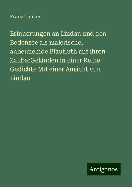 Erinnerungen an Lindau und den Bodensee als malerische, anheimelnde Blaufluth mit ihren ZauberGeländen in einer Reihe Gedichte Mit einer Ansicht von Lindau - Franz Tauber