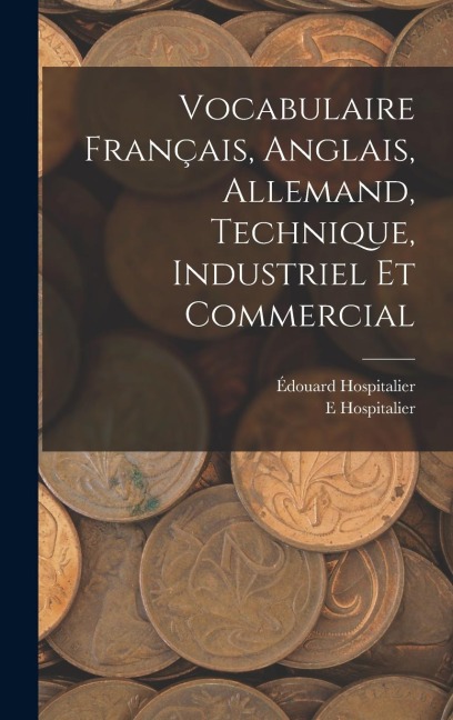 Vocabulaire Français, Anglais, Allemand, Technique, Industriel Et Commercial - E. Hospitalier, Édouard Hospitalier