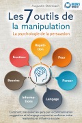 Les 7 outils de la manipulation - La psychologie de la persuasion: Comment manipuler les gens par la communication suggestive et le langage corporel et renforcer votre leadership et influence sociale - Augustin Steinbach