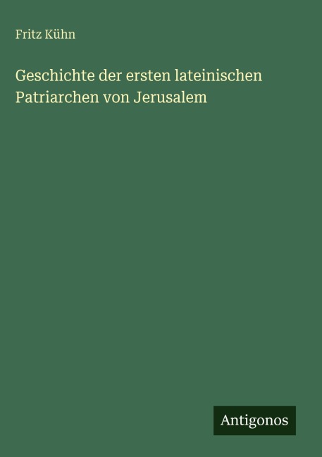 Geschichte der ersten lateinischen Patriarchen von Jerusalem - Fritz Kühn