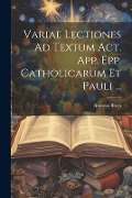 Variae Lectiones Ad Textum Act. App. Epp. Catholicarum Et Pauli ... - Andreas Birch