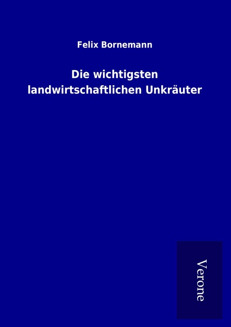 Die wichtigsten landwirtschaftlichen Unkräuter - Felix Bornemann