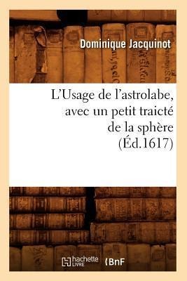 L'Usage de l'Astrolabe, Avec Un Petit Traicté de la Sphère, (Éd.1617) - Dominique Jacquinot