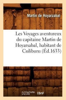Les Voyages Aventureux Du Capitaine Martin de Hoyarsabal, Habitant de Culiburu, (Éd.1633) - Martin de Hoyarzabal