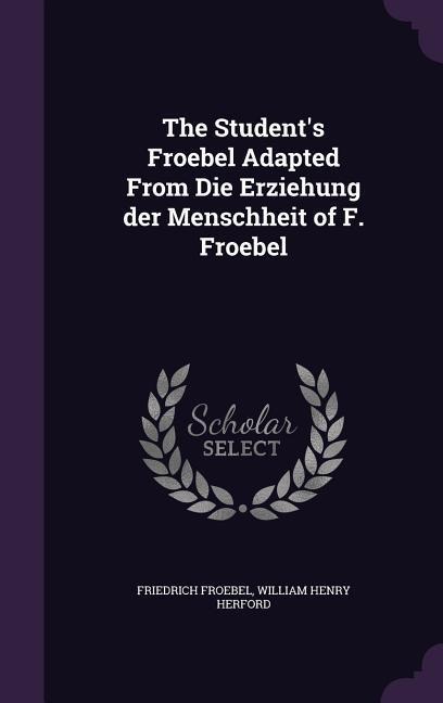 The Student's Froebel Adapted From Die Erziehung der Menschheit of F. Froebel - Friedrich Froebel, William Henry Herford